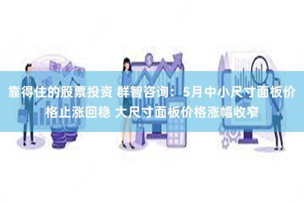 靠得住的股票投资 群智咨询：5月中小尺寸面板价格止涨回稳 大尺寸面板价格涨幅收窄