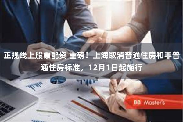 正规线上股票配资 重磅！上海取消普通住房和非普通住房标准，12月1日起施行