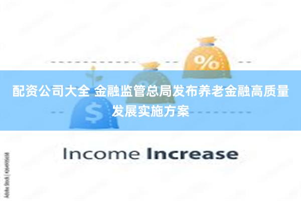 配资公司大全 金融监管总局发布养老金融高质量发展实施方案