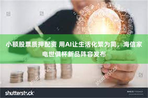 小额股票质押配资 用AI让生活化繁为简，海信家电世俱杯新品阵容发布
