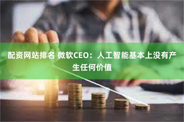 配资网站排名 微软CEO：人工智能基本上没有产生任何价值
