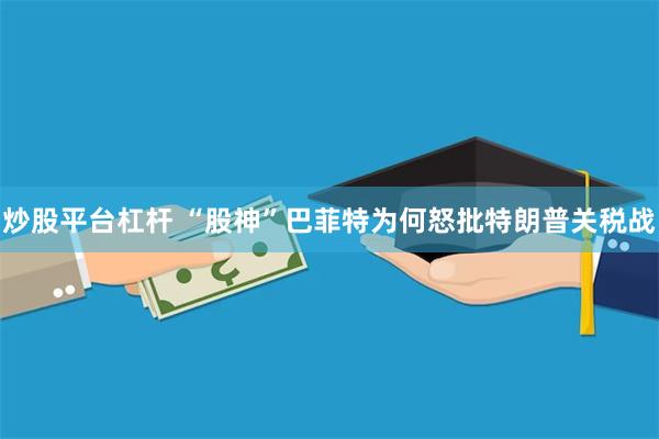 炒股平台杠杆 “股神”巴菲特为何怒批特朗普关税战