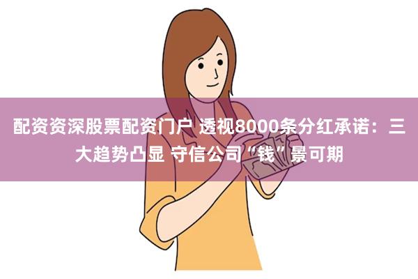 配资资深股票配资门户 透视8000条分红承诺：三大趋势凸显 守信公司“钱”景可期