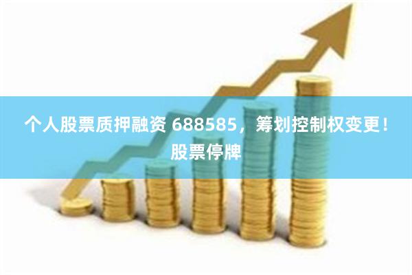 个人股票质押融资 688585，筹划控制权变更！股票停牌