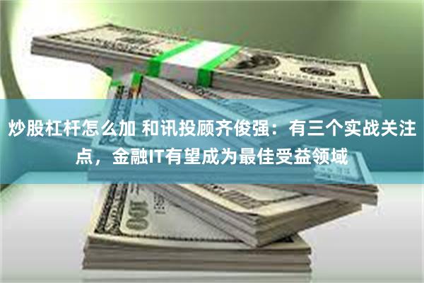 炒股杠杆怎么加 和讯投顾齐俊强：有三个实战关注点，金融IT有望成为最佳受益领域