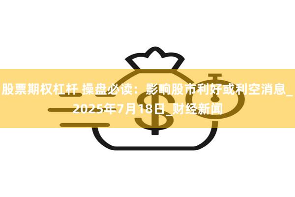 股票期权杠杆 操盘必读：影响股市利好或利空消息_2025年7月18日_财经新闻
