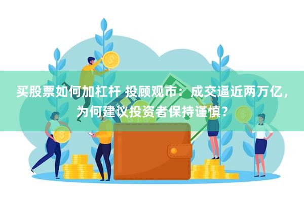 买股票如何加杠杆 投顾观市：成交逼近两万亿，为何建议投资者保持谨慎？