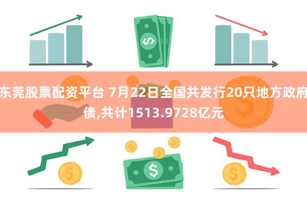 东莞股票配资平台 7月22日全国共发行20只地方政府债,共计1513.9728亿元