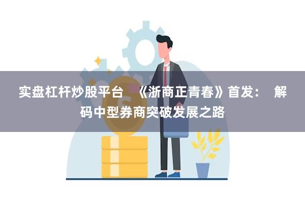 实盘杠杆炒股平台   《浙商正青春》首发：  解码中型券商突破发展之路