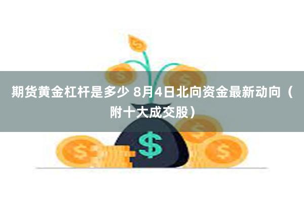 期货黄金杠杆是多少 8月4日北向资金最新动向（附十大成交股）
