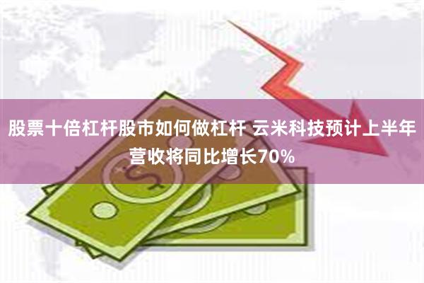 股票十倍杠杆股市如何做杠杆 云米科技预计上半年营收将同比增长70%