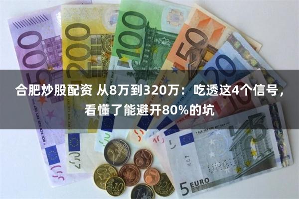 合肥炒股配资 从8万到320万：吃透这4个信号，看懂了能避开80%的坑