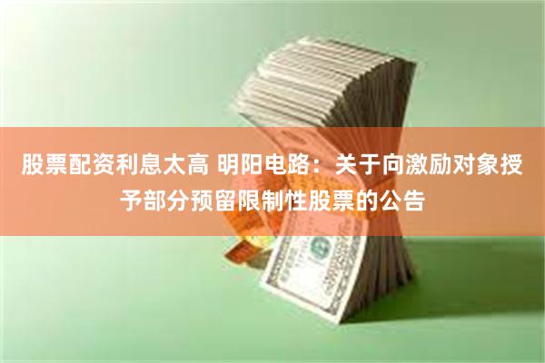 股票配资利息太高 明阳电路：关于向激励对象授予部分预留限制性股票的公告