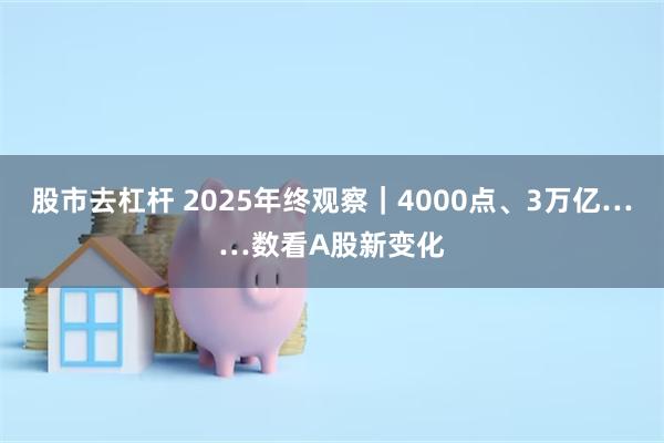 股市去杠杆 2025年终观察|4000点、3万亿……数看A股新变化